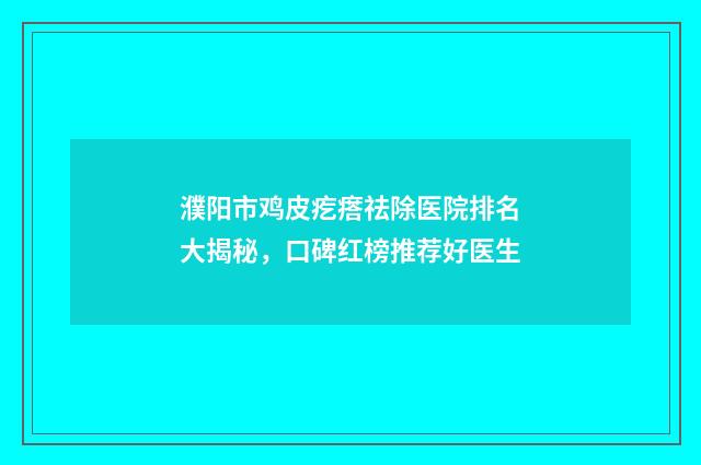 濮阳市鸡皮疙瘩祛除医院排名大揭秘，口碑红榜推荐好医生