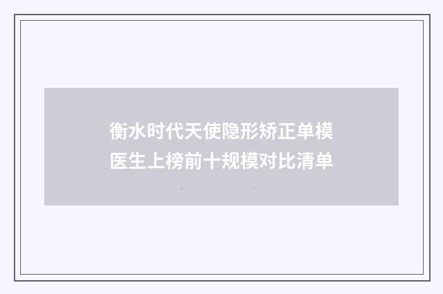 衡水时代天使隐形矫正单模医生上榜前十规模对比清单