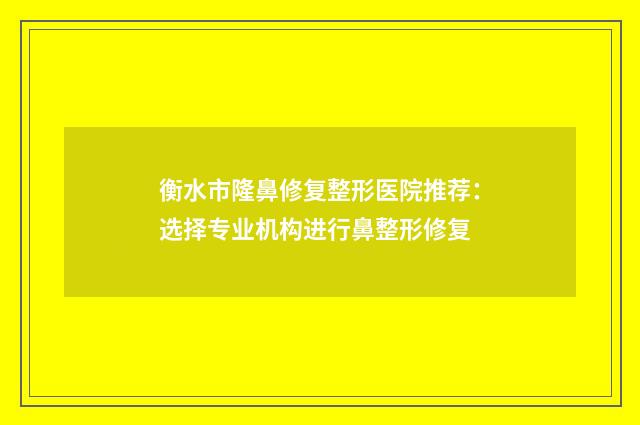 衡水市隆鼻修复整形医院推荐：选择专业机构进行鼻整形修复
