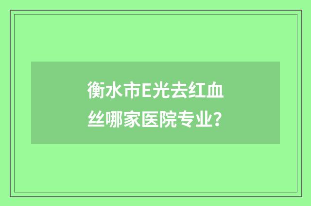 衡水市E光去红血丝哪家医院专业？