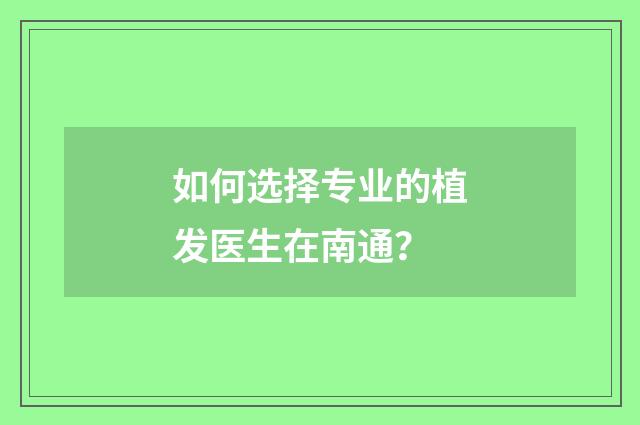 如何选择专业的植发医生在南通？