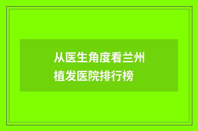 从医生角度看兰州植发医院排行榜