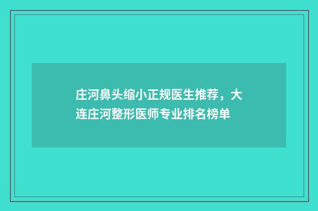 庄河鼻头缩小正规医生推荐，大连庄河整形医师专业排名榜单