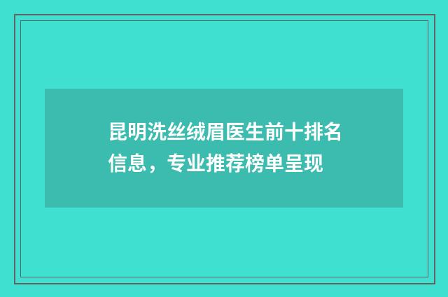 昆明洗丝绒眉医生前十排名信息,专业推荐榜单呈现
