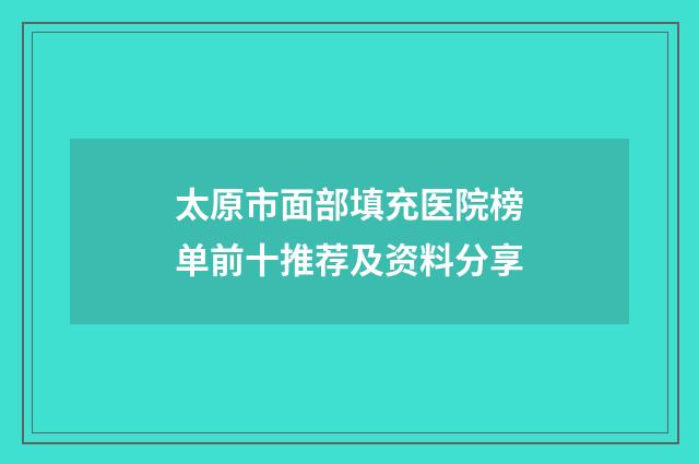 太原市面部填充医院榜单前十推荐及资料分享