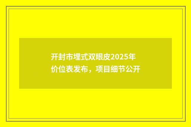 开封市埋式双眼皮2025年价位表发布，项目细节公开