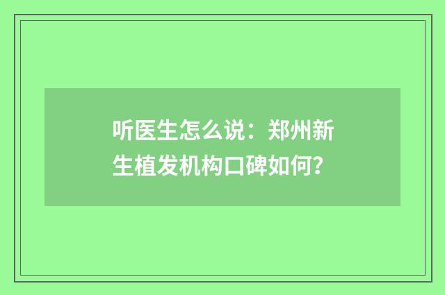 听医生怎么说：郑州新生植发机构口碑如何？