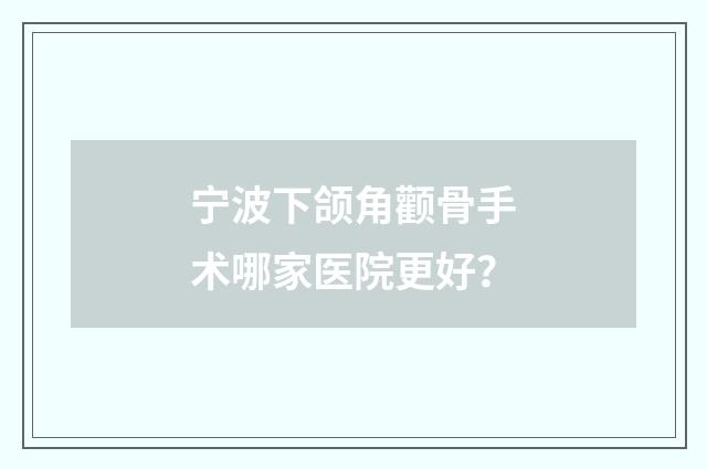 宁波下颌角颧骨手术哪家医院更好？