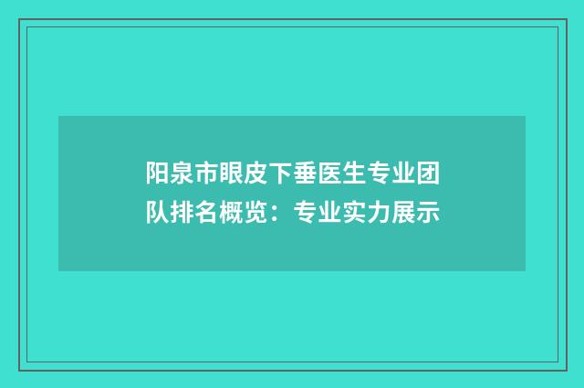阳泉市眼皮下垂医生专业团队排名概览：专业实力展示