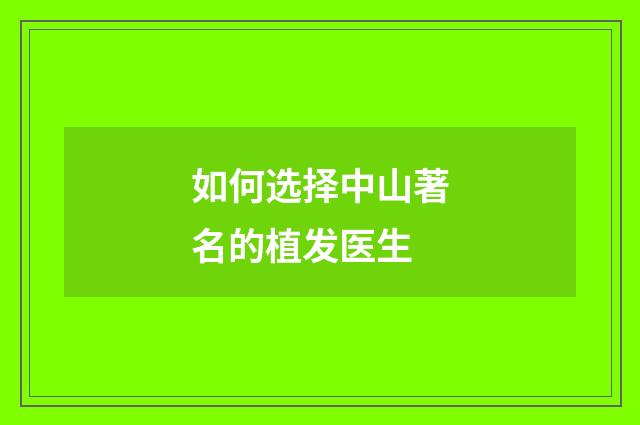 如何选择中山著名的植发医生