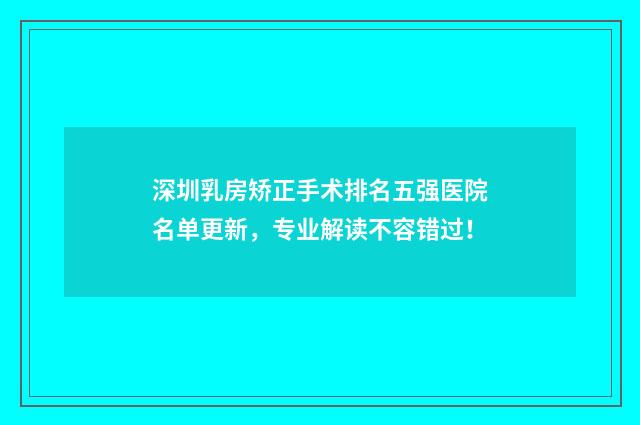 深圳乳房矫正手术排名五强医院名单更新，专业解读不容错过！