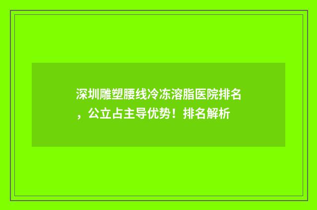 深圳雕塑腰线冷冻溶脂医院排名，公立占主导优势！排名解析