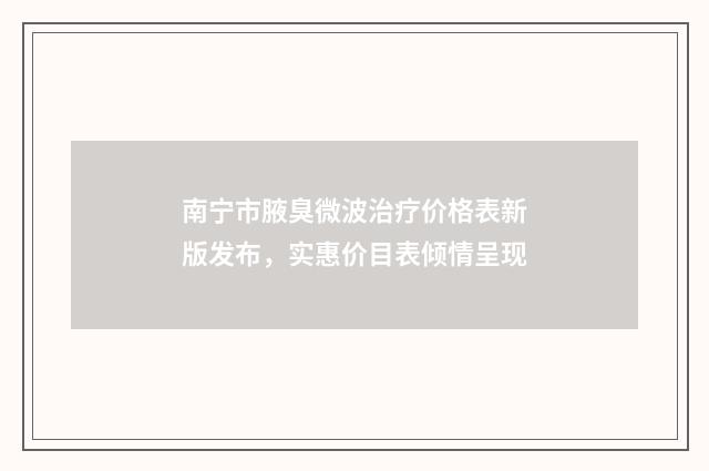 南宁市腋臭微波治疗价格表新版发布，实惠价目表倾情呈现