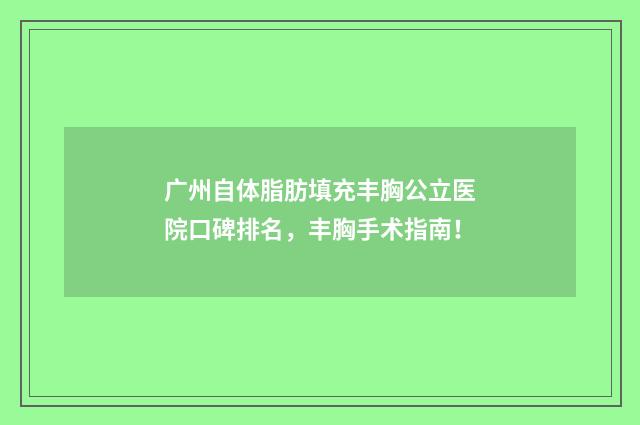 广州自体脂肪填充丰胸公立医院口碑排名，丰胸手术指南！