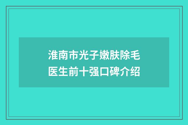 淮南市光子嫩肤除毛医生前十强口碑介绍