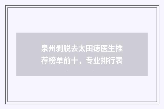 泉州剥脱去太田痣医生推荐榜单前十,专业排行表