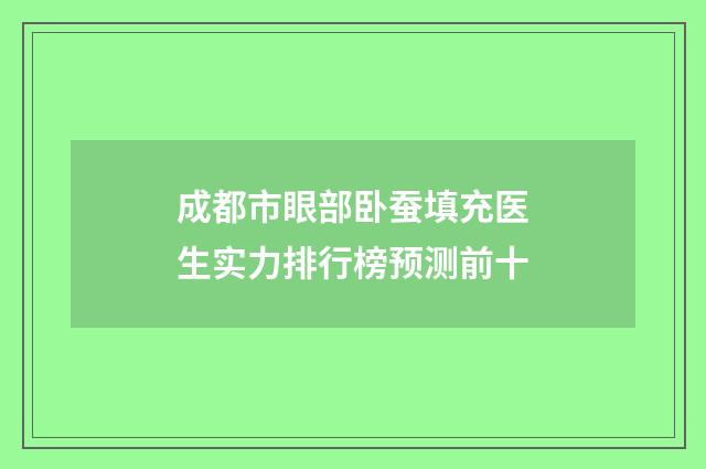 成都市眼部卧蚕填充医生实力排行榜预测前十