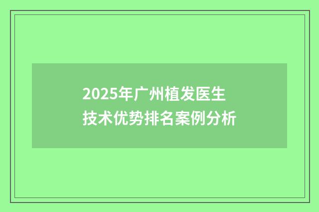 2025年广州植发医生技术优势排名案例分析