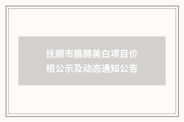 抚顺市胳膊美白项目价格公示及动态通知公告