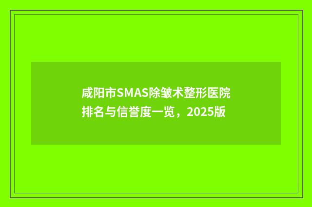 咸阳市SMAS除皱术整形医院排名与信誉度一览，2025版