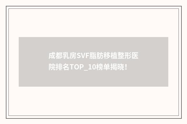 成都乳房SVF脂肪移植整形医院排名TOP_10榜单揭晓！