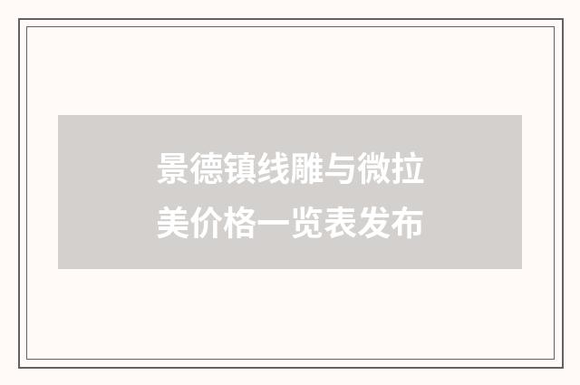 景德镇线雕与微拉美价格一览表发布