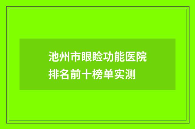 池州市眼睑功能医院排名前十榜单实测
