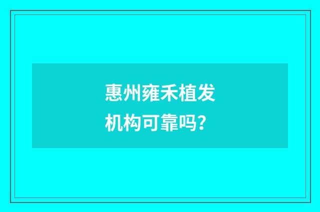 惠州雍禾植发机构可靠吗？