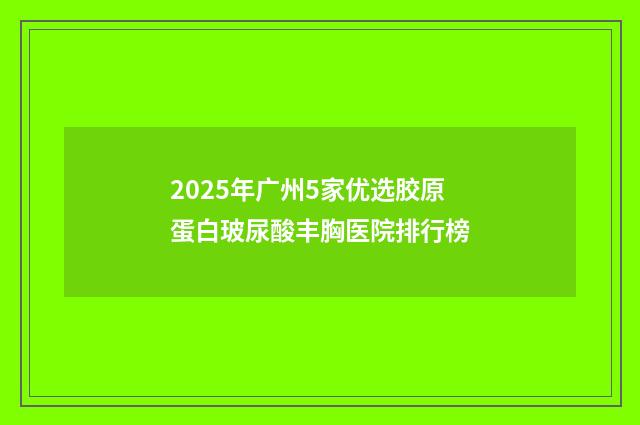 2025年广州5家优选胶原蛋白玻尿酸丰胸医院排行榜
