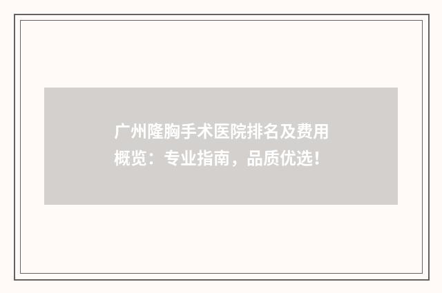 广州隆胸手术医院排名及费用概览：专业指南，品质优选！