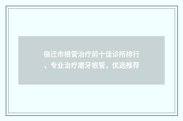 宿迁市根管治疗前十佳诊所排行，专业治疗磨牙根管，优选推荐