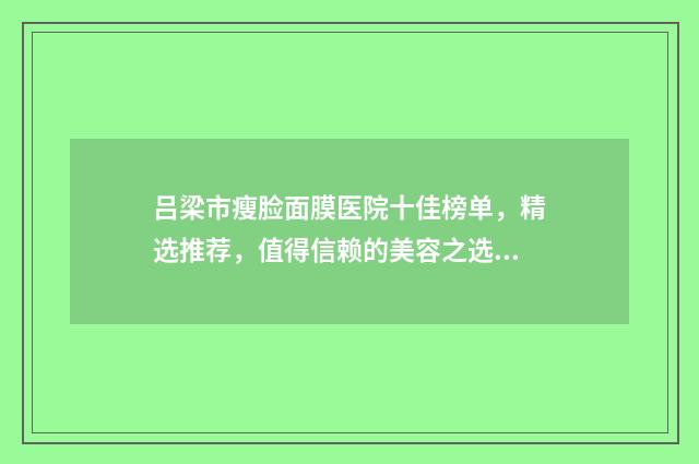 吕梁市瘦脸面膜医院十佳榜单，精选推荐，值得信赖的美容之选！