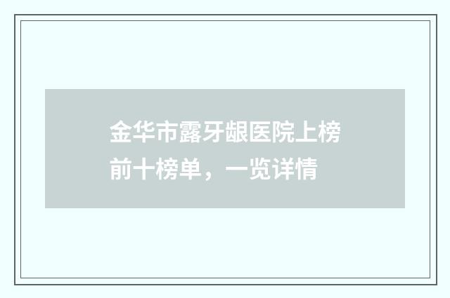 金华市露牙龈医院上榜前十榜单，一览详情