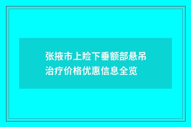 张掖市上睑下垂额部悬吊治疗价格优惠信息全览