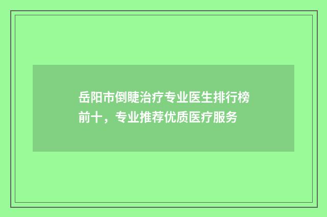 岳阳市倒睫治疗专业医生排行榜前十，专业推荐优质医疗服务