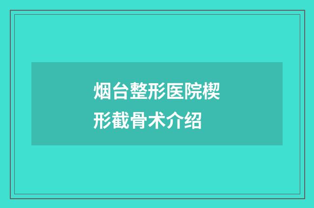 烟台整形医院楔形截骨术介绍