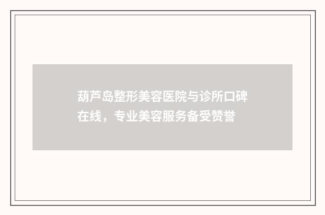 葫芦岛整形美容医院与诊所口碑在线，专业美容服务备受赞誉
