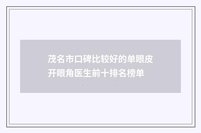 茂名市口碑比较好的单眼皮开眼角医生前十排名榜单