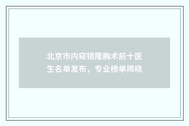 北京市内窥镜隆胸术前十医生名单发布，专业榜单揭晓
