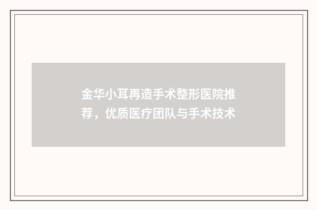 金华小耳再造手术整形医院推荐，优质医疗团队与手术技术