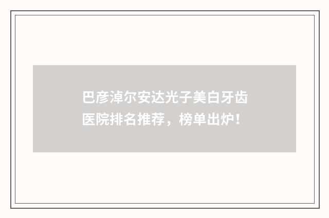 巴彦淖尔安达光子美白牙齿医院排名推荐，榜单出炉！