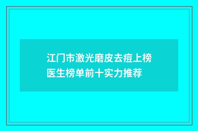 江门市激光磨皮去痘上榜医生榜单前十实力推荐