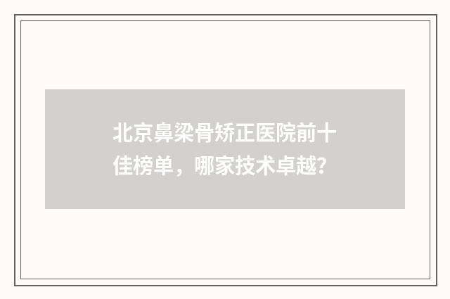 北京鼻梁骨矫正医院前十佳榜单，哪家技术卓越？