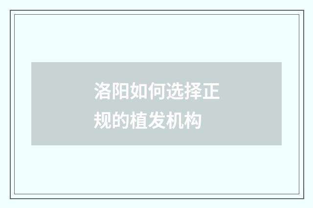 洛阳如何选择正规的植发机构