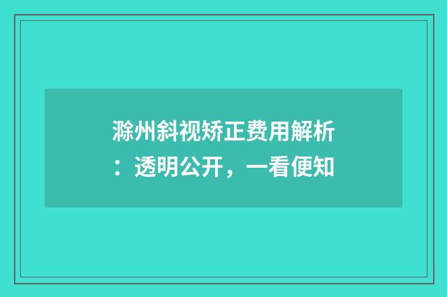 滁州斜视矫正费用解析：透明公开，一看便知