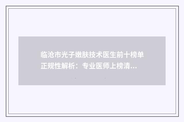 临沧市光子嫩肤技术医生前十榜单正规性解析：专业医师上榜清单及正规性对比
