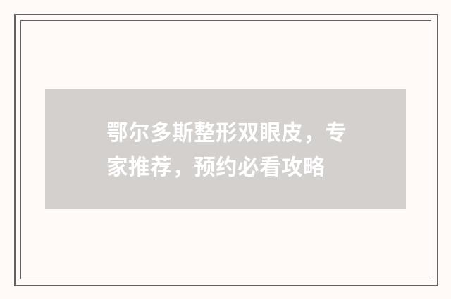 鄂尔多斯整形双眼皮，专家推荐，预约必看攻略
