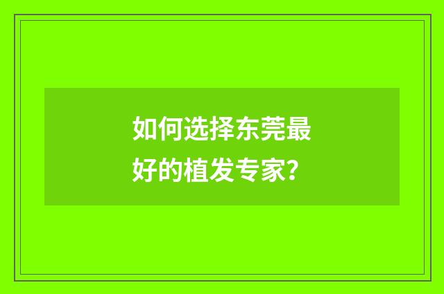 如何选择东莞最好的植发专家？