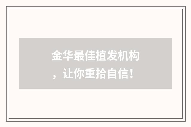 金华最佳植发机构，让你重拾自信！