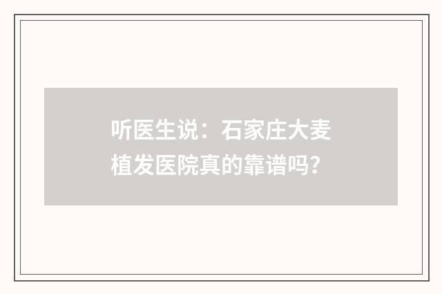 听医生说：石家庄大麦植发医院真的靠谱吗？